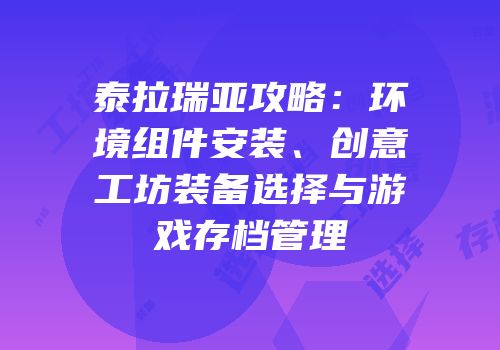 泰拉瑞亚攻略：环境组件安装、创意工坊装备选择与游戏存档管理