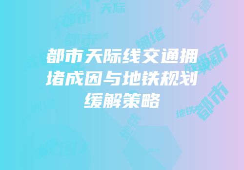 都市天际线交通拥堵成因与地铁规划缓解策略