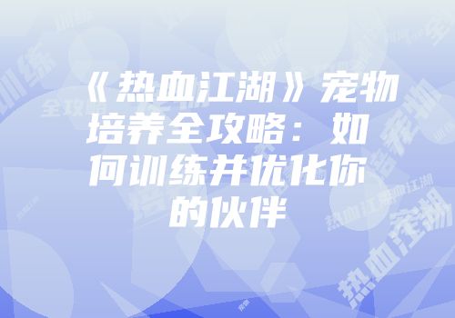 《热血江湖》宠物培养全攻略:如何训练并优化你的伙伴