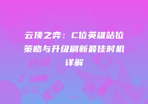 云顶之弈：C位英雄站位策略与升级刷新最佳时机详解