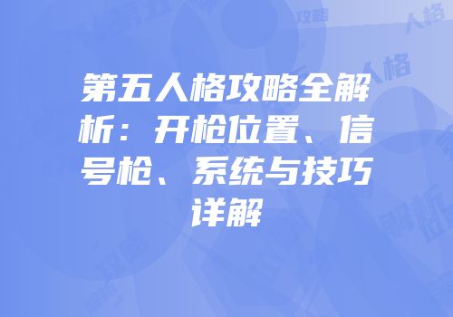 第五人格攻略全解析：开枪位置、信号枪、系统与技巧详解