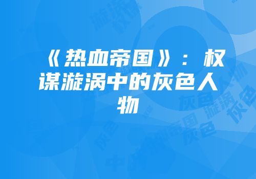 《热血帝国》：权谋漩涡中的灰色人物