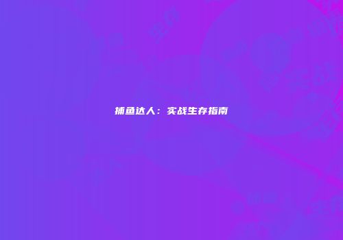 捕鱼达人：实战生存指南