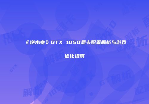 《逆水寒》GTX 1050显卡配置解析与游戏优化指南