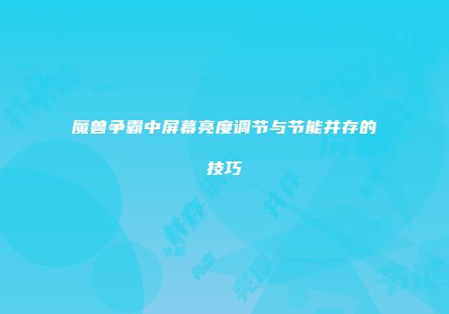 魔兽争霸中屏幕亮度调节与节能并存的技巧