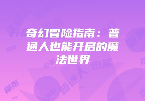 奇幻冒险指南：普通人也能开启的魔法世界
