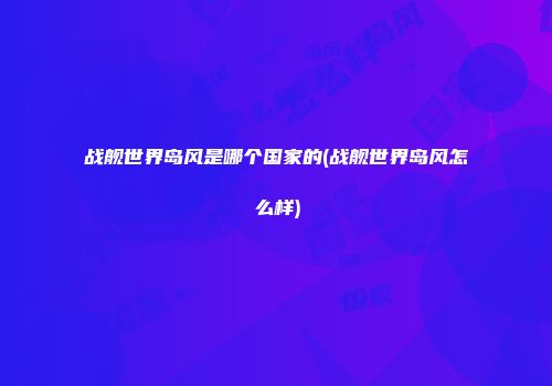战舰世界岛风是哪个国家的(战舰世界岛风怎么样)