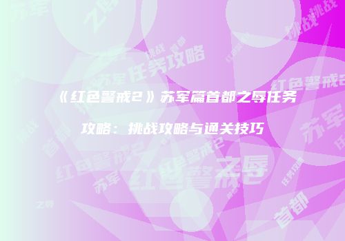 《红色警戒2》苏军篇首都之辱任务攻略：挑战攻略与通关技巧