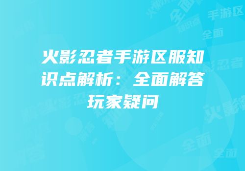 火影忍者手游区服知识点解析：全面解答玩家疑问