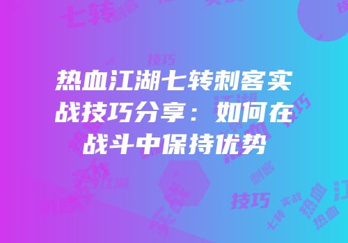 热血江湖七转刺客实战技巧分享：如何在战斗中保持优势