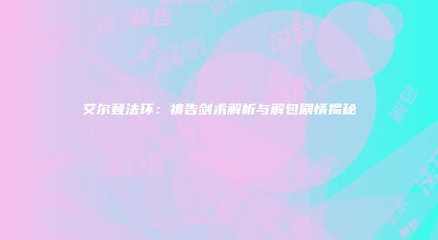 艾尔登法环：祷告剑术解析与解包剧情揭秘