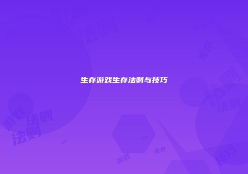 生存游戏生存法则与技巧