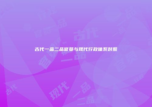 古代一品二品官员与现代行政体系对照