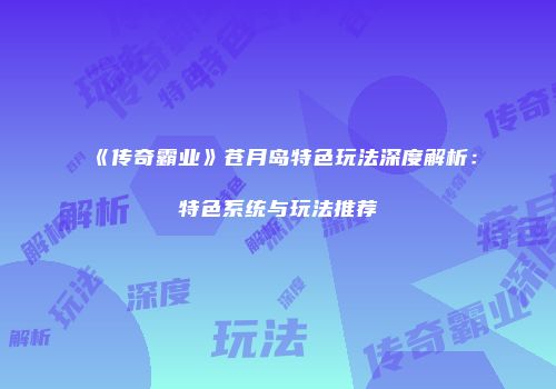 《传奇霸业》苍月岛特色玩法深度解析：特色系统与玩法推荐