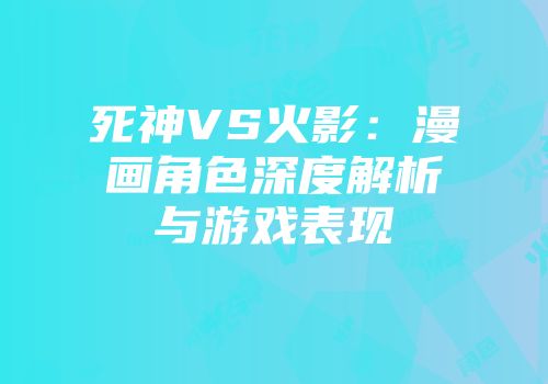 死神VS火影：漫画角色深度解析与游戏表现