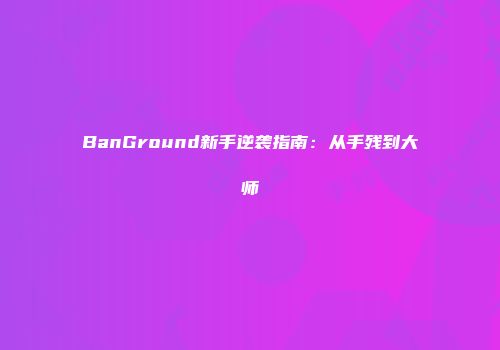 BanGround新手逆袭指南：从手残到大师