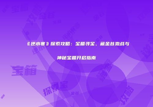 《逆水寒》探索攻略：宝箱寻宝、藏金谷激战与神秘宝箱开启指南