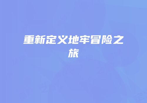 重新定义地牢冒险之旅