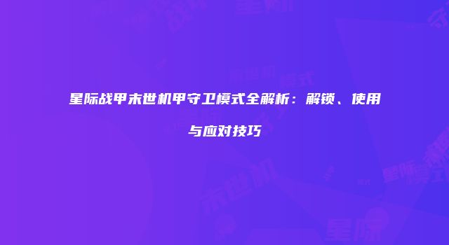 星际战甲末世机甲守卫模式全解析：解锁、使用与应对技巧