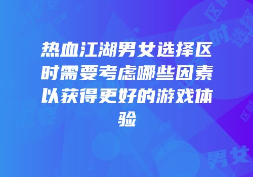 热血江湖男女选择区时需要考虑哪些因素以获得更好的游戏体验