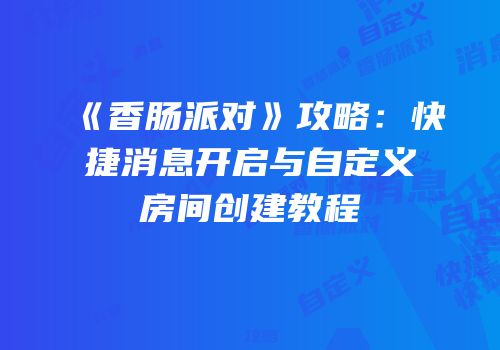 《香肠派对》攻略：快捷消息开启与自定义房间创建教程