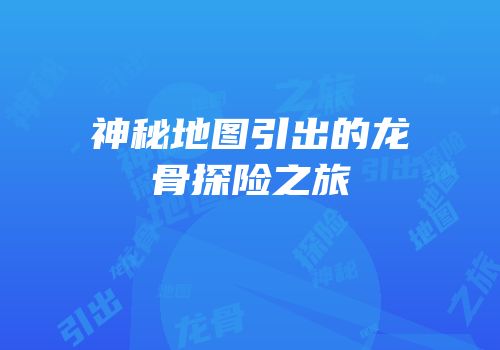 神秘地图引出的龙骨探险之旅