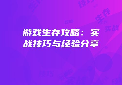 游戏生存攻略：实战技巧与经验分享
