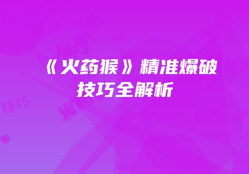 《火药猴》精准爆破技巧全解析