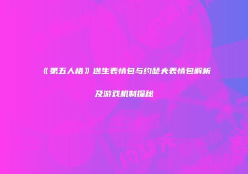 《第五人格》逃生表情包与约瑟夫表情包解析及游戏机制探秘