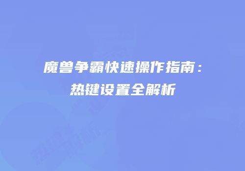 魔兽争霸快速操作指南：热键设置全解析