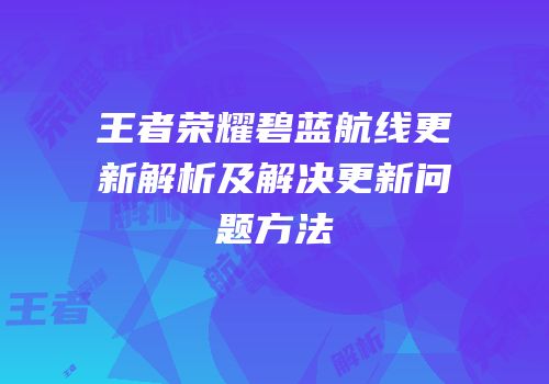 王者荣耀碧蓝航线更新解析及解决更新问题方法