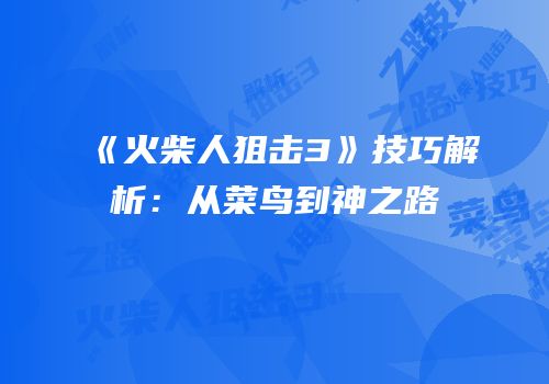 《火柴人狙击3》技巧解析：从菜鸟到神之路