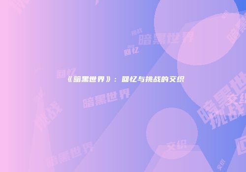《暗黑世界》：回忆与挑战的交织
