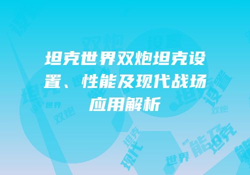 坦克世界双炮坦克设置、性能及现代战场应用解析