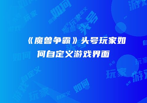 《魔兽争霸》头号玩家如何自定义游戏界面