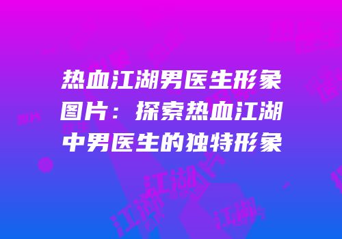 热血江湖男医生形象图片：探索热血江湖中男医生的独特形象