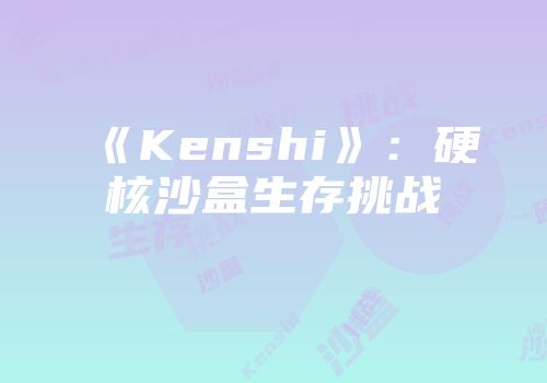 《Kenshi》：硬核沙盒生存挑战
