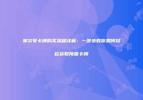 赛尔号卡牌购买流程详解：一步步教你如何轻松获取所需卡牌