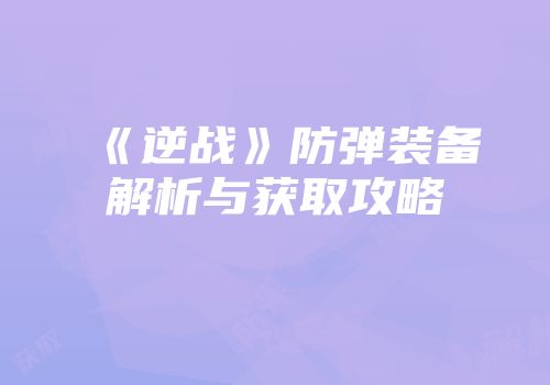《逆战》防弹装备解析与获取攻略