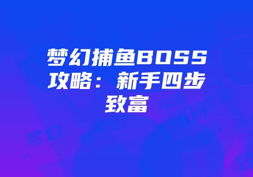 梦幻捕鱼BOSS攻略：新手四步致富