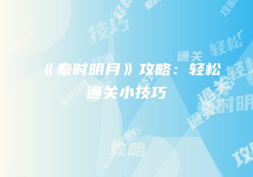 《秦时明月》攻略：轻松通关小技巧