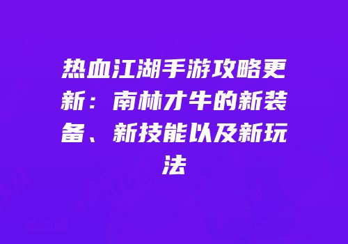 热血江湖手游攻略更新：南林才牛的新装备、新技能以及新玩法