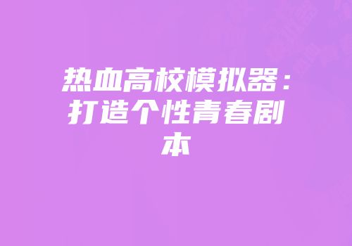 热血高校模拟器：打造个性青春剧本