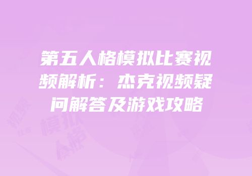 第五人格模拟比赛视频解析：杰克视频疑问解答及游戏攻略