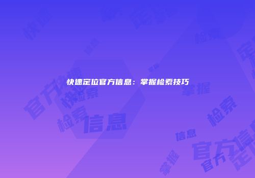 快速定位官方信息：掌握检索技巧