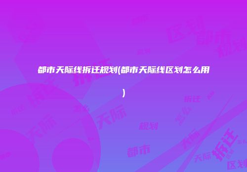 都市天际线拆迁规划(都市天际线区划怎么用)