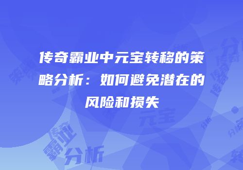 传奇霸业中元宝转移的策略分析：如何避免潜在的风险和损失