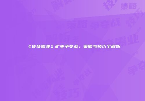 《传奇霸业》矿主争夺战：策略与技巧全解析