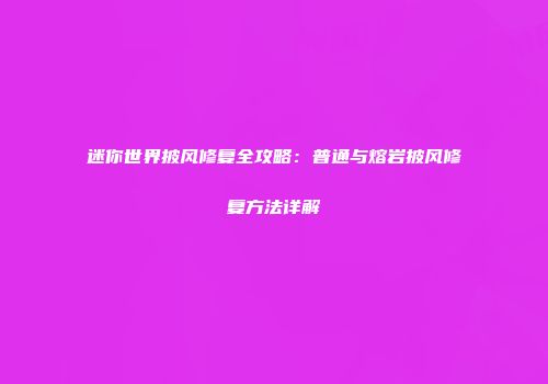 迷你世界披风修复全攻略：普通与熔岩披风修复方法详解