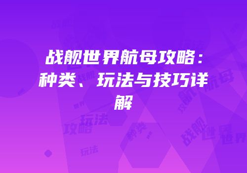 战舰世界航母攻略：种类、玩法与技巧详解
